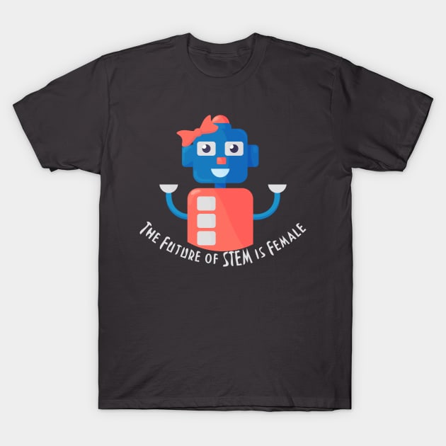 The future of STEM is female steminist Robot T-Shirt by tatadonets